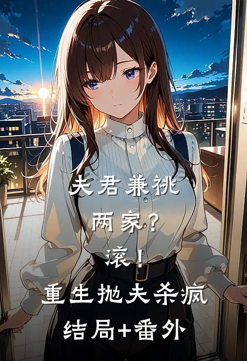 夫君兼祧两家？滚！重生抛夫杀疯结局+番外
