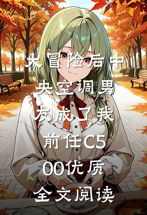 大冒险后中央空调男友成了我前任C500优质全文阅读