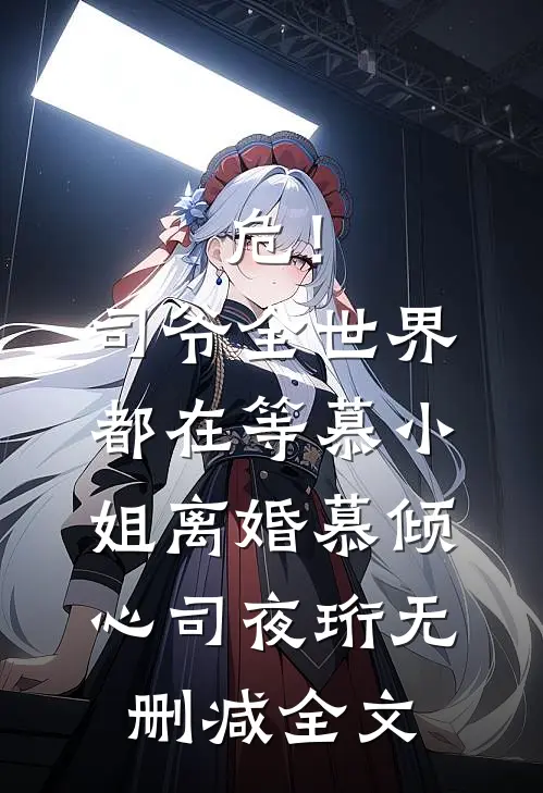 危！司爷，全世界都在等慕小姐离婚慕倾心司夜珩无删减全文