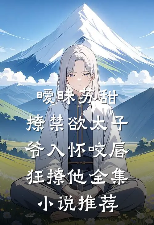 暧昧苏甜:撩禁欲太子爷入怀 (咬唇,狂撩他 )全集小说推荐