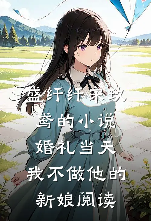 盛纤纤宋玖鸢的小说婚礼当天，我不做他的新娘阅读