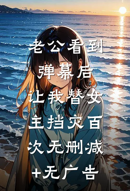 老公看到弹幕后，让我替女主挡灾百次无删减+无广告