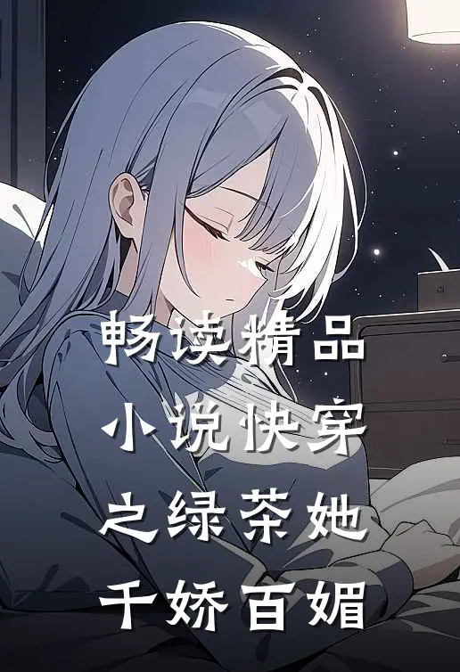 畅读精品小说快穿之绿茶她千娇百媚