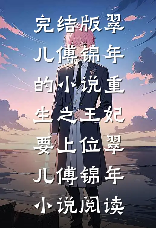 完结版翠儿傅锦年的小说重生之王妃要上位翠儿傅锦年小说阅读