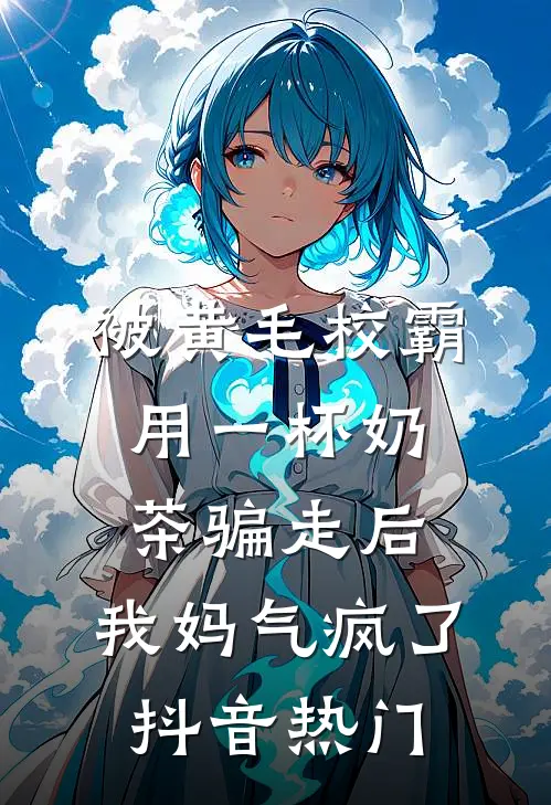 被黄毛校霸用一杯奶茶骗走后，我妈气疯了抖音热门