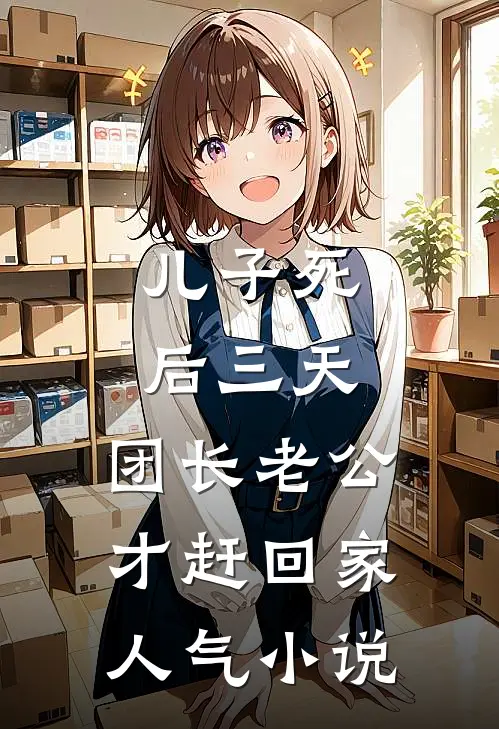 儿子死后三天，团长老公才赶回家人气小说