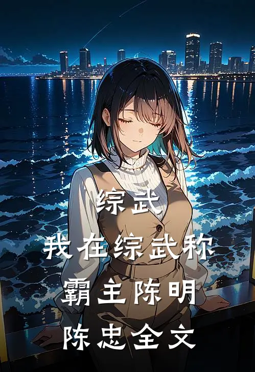 综武：我在综武称霸主陈明陈忠全文