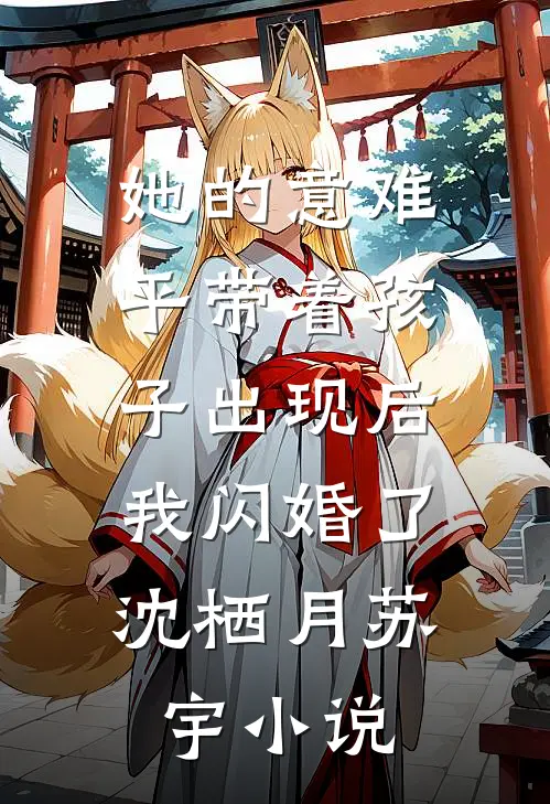 她的意难平带着孩子出现后，我闪婚了沈栖月苏宇小说