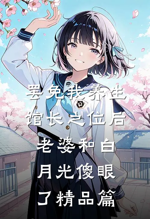罢免我养生馆长之位后，老婆和白月光傻眼了精品篇