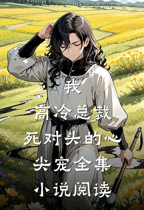 我，高冷总裁，死对头的心尖宠全集小说阅读