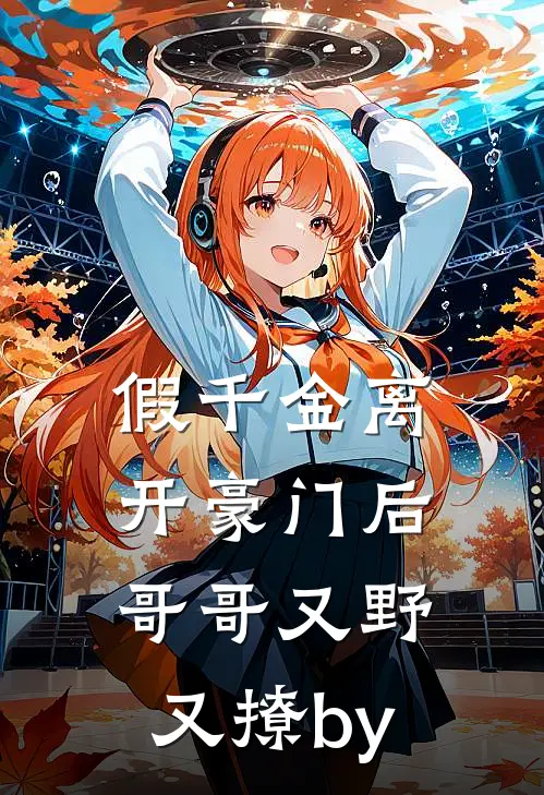 假千金离开豪门后，哥哥又野又撩by