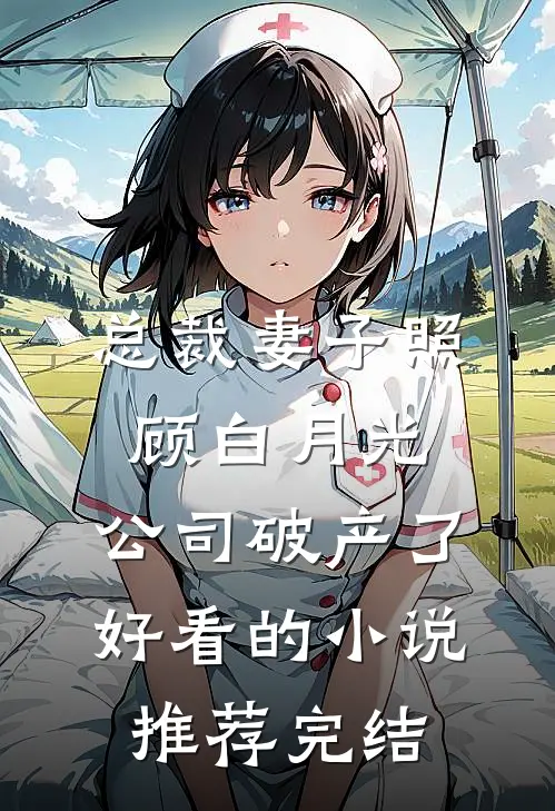 总裁妻子照顾白月光，公司破产了好看的小说推荐完结