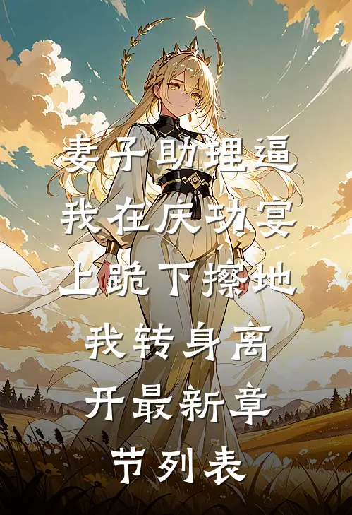 妻子助理逼我在庆功宴上跪下擦地，我转身离开最新章节列表