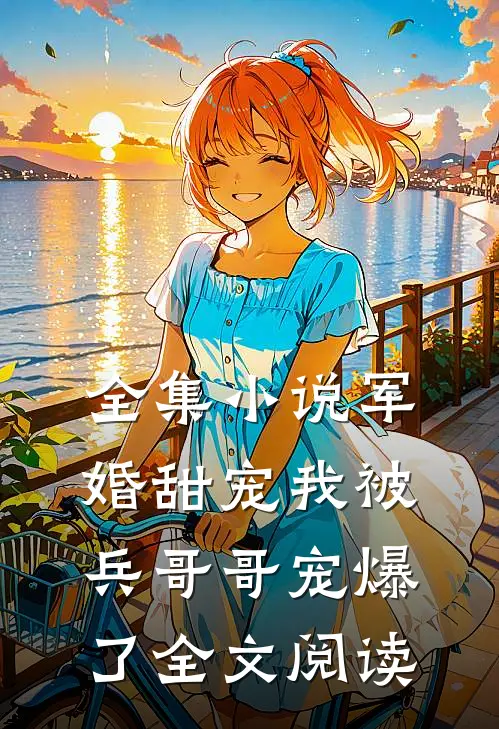 全集小说军婚甜宠我被兵哥哥宠爆了全文阅读