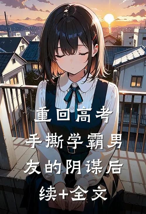 重回高考，手撕学霸男友的阴谋后续+全文