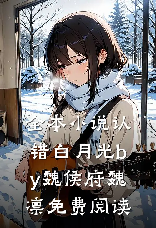 全本小说认错白月光by魏侯府魏凛免费阅读