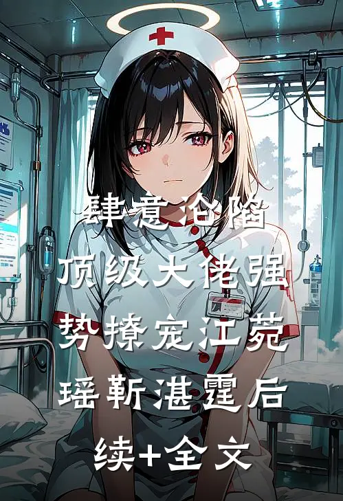 肆意沦陷，顶级大佬强势撩宠江菀瑶靳湛霆后续+全文
