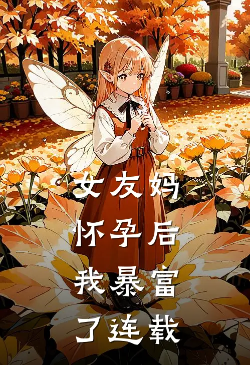 女友妈怀孕后，我暴富了连载