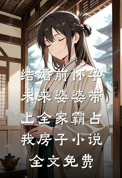 结婚前怀孕，未来婆婆带上全家霸占我房子小说全文免费