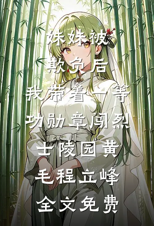 妹妹被欺负后，我带着一等功勋章闯烈士陵园黄毛程立峰全文免费