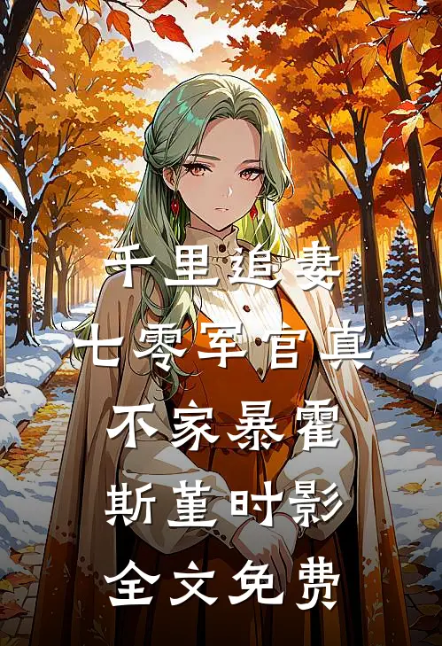 千里追妻，七零军官真不家暴霍斯堇时影全文免费