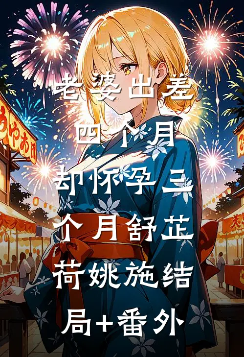 老婆出差四个月，却怀孕三个月舒芷荷姚施结局+番外