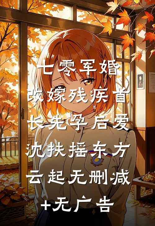 七零军婚，改嫁残疾首长先孕后爱沈扶摇东方云起无删减+无广告