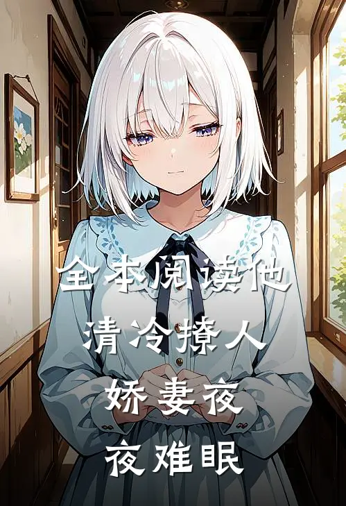 全本阅读他清冷撩人，娇妻夜夜难眠