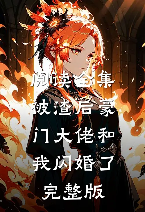 阅读全集被渣后豪门大佬和我闪婚了完整版