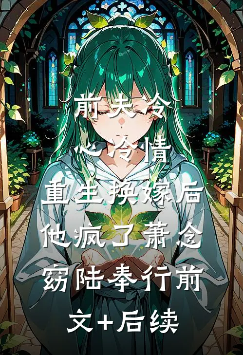 前夫冷心冷情，重生换嫁后他疯了萧念窈陆奉行前文+后续