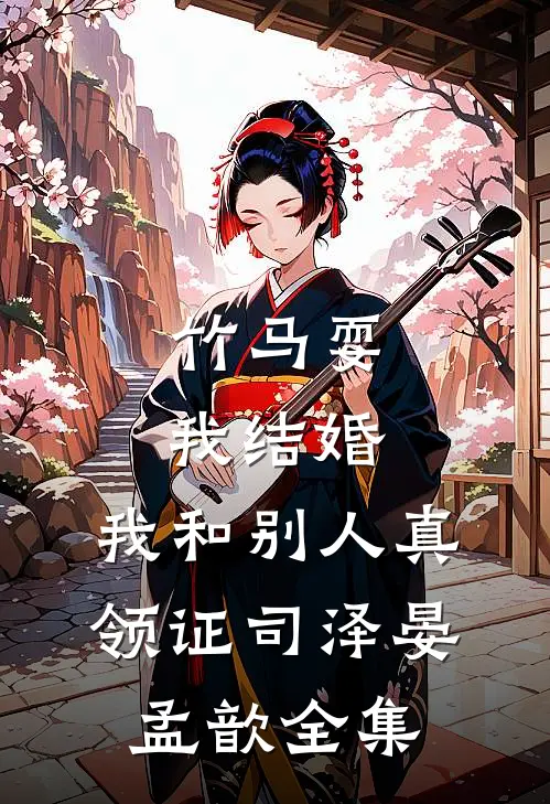 竹马耍我结婚，我和别人真领证司泽晏孟歆 全集