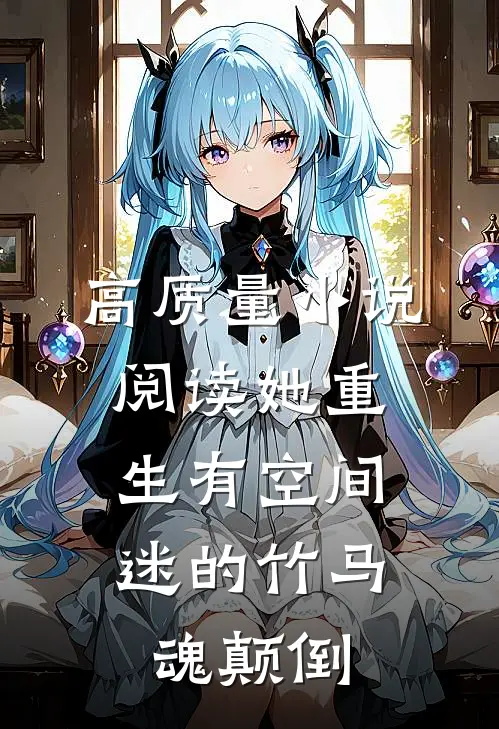 高质量小说阅读她重生有空间，迷的竹马魂颠倒