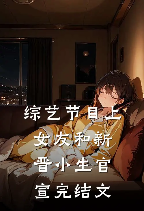 综艺节目上，女友和新晋小生官宣完结文