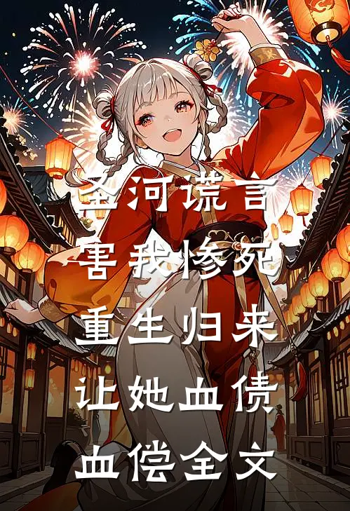 圣河谎言害我惨死，重生归来让她血债血偿全文