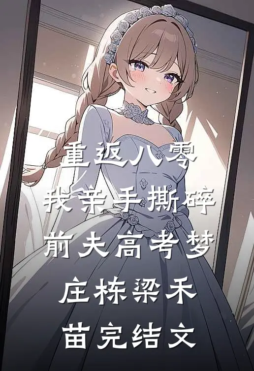 重返八零，我亲手撕碎前夫高考梦庄栋梁禾苗完结文