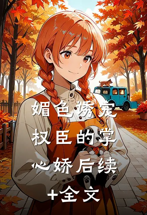 媚色诱宠：权臣的掌心娇后续+全文