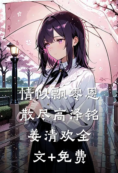 情似飘零恩散尽高泽铭姜清欢全文+免费