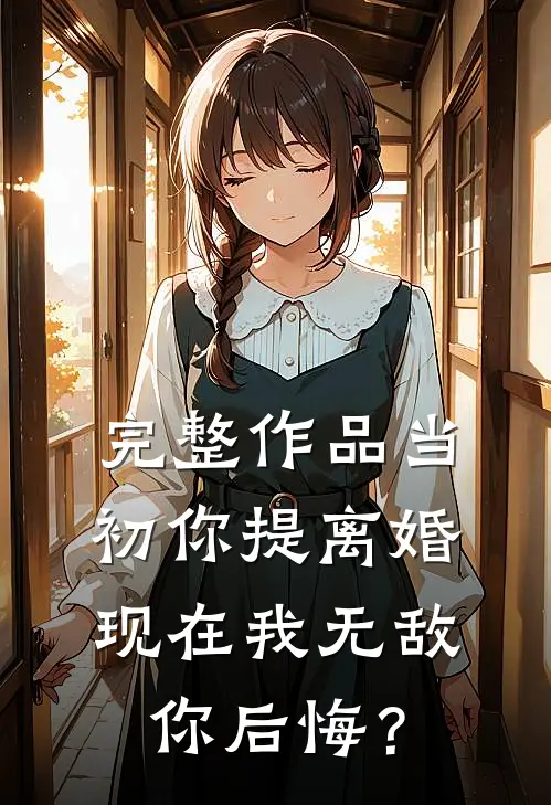 完整作品当初你提离婚，现在我无敌你后悔？