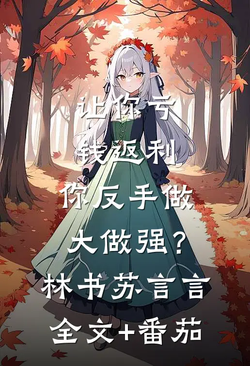 让你亏钱返利，你反手做大做强？林书苏言言全文+番茄