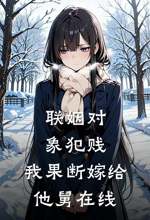 联姻对象犯贱，我果断嫁给他舅在线
