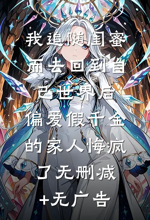 我追随闺蜜而去回到自己世界后，偏爱假千金的家人悔疯了无删减+无广告