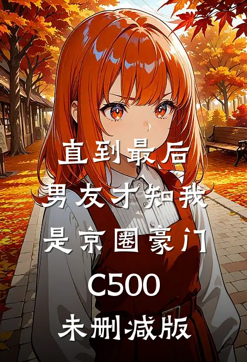 直到最后，男友才知我是京圈豪门C500未删减版