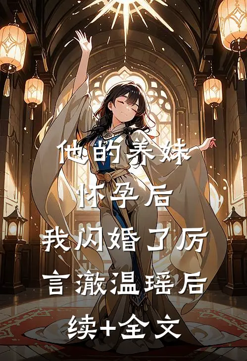 他的养妹怀孕后，我闪婚了厉言澈温瑶后续+全文