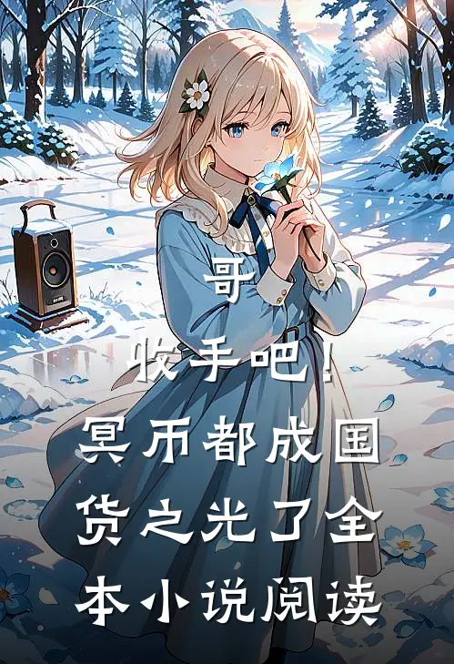 哥，收手吧！冥币都成国货之光了全本小说阅读