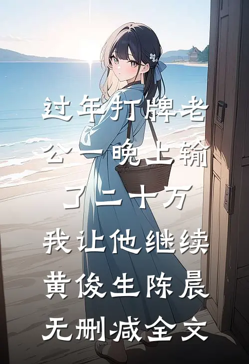 过年打牌老公一晚上输了二十万，我让他继续黄俊生陈晨无删减全文