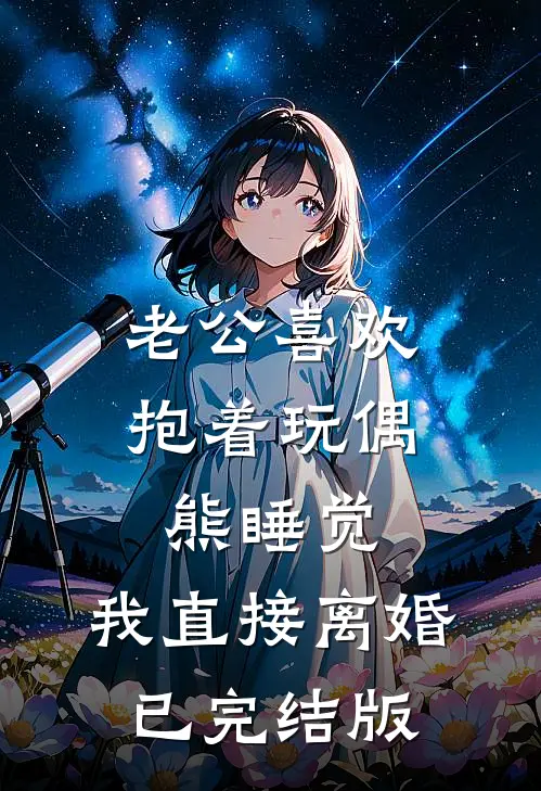 老公喜欢抱着玩偶熊睡觉，我直接离婚已完结版