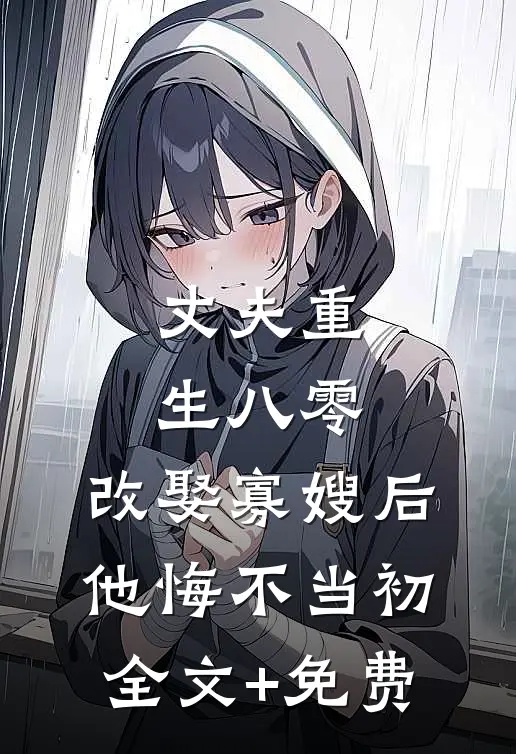 丈夫重生八零，改娶寡嫂后他悔不当初全文+免费