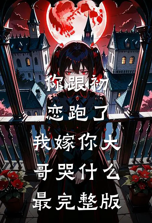 你跟初恋跑了，我嫁你大哥哭什么最完整版