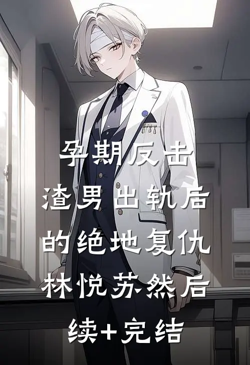 孕期反击：渣男出轨后的绝地复仇林悦苏然后续+完结