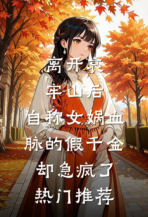 离开哀牢山后，自称女娲血脉的假千金却急疯了热门推荐